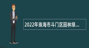 2022年珠海市斗门区园林绿化所招聘专业技术人员公告