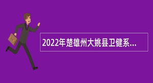 2022年楚雄州大姚县卫健系统招聘紧缺人才公告