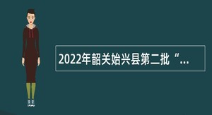 2022年韶关始兴县第二批“青年人才”招聘公告
