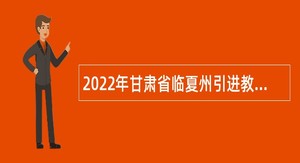 2022年甘肃省临夏州引进教育卫生类急需紧缺人才公告