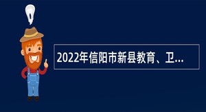 2022年信阳市新县教育、卫健系统招才引智招聘事业单位人员公告