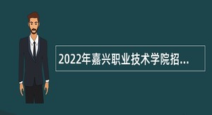 2022年嘉兴职业技术学院招聘高层次紧缺人才（教职人员）公告（第二批）