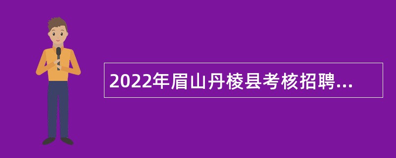 2022年眉山丹棱县考核招聘急需紧缺卫生专业技术人员公告