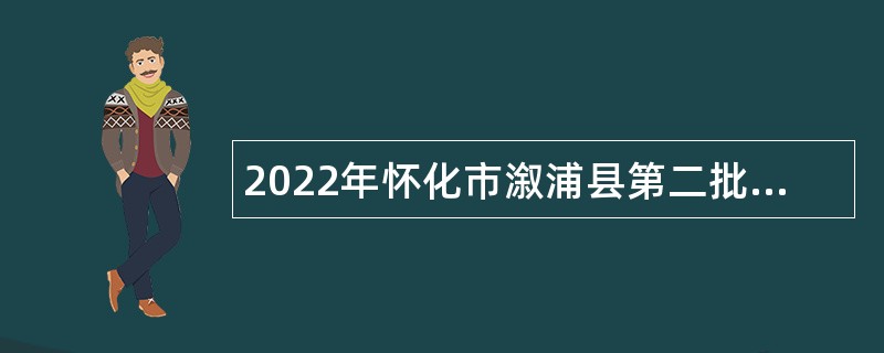 2022年怀化市溆浦县第二批县直企事业单位引进高层次及急需紧缺人才公告