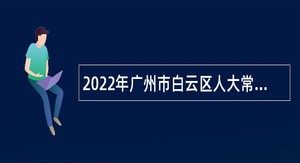 2022年广州市白云区人大常委会办公室招聘行政辅助岗政府雇员公告