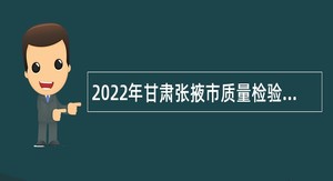 2022年甘肃张掖市质量检验检测研究院招聘公告
