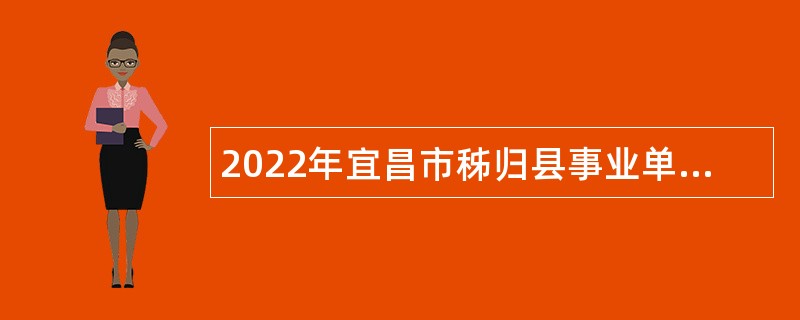 2022年宜昌市秭归县事业单位招聘考试公告（45人）