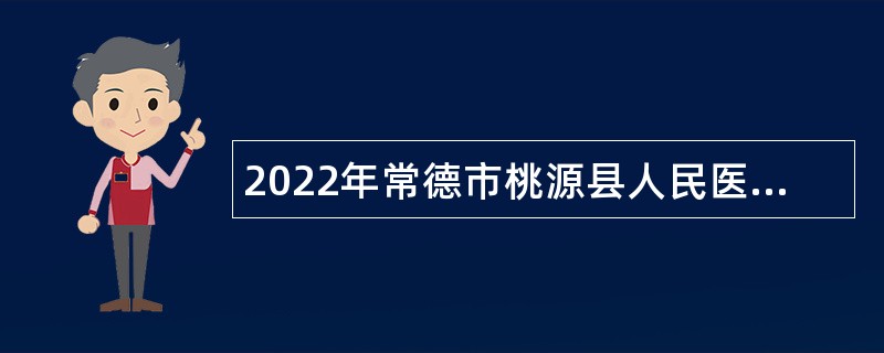 2022年常德市桃源县人民医院招聘专业技术人员公告
