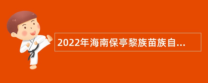 2022年海南保亭黎族苗族自治县人才招聘公告 （第1号）