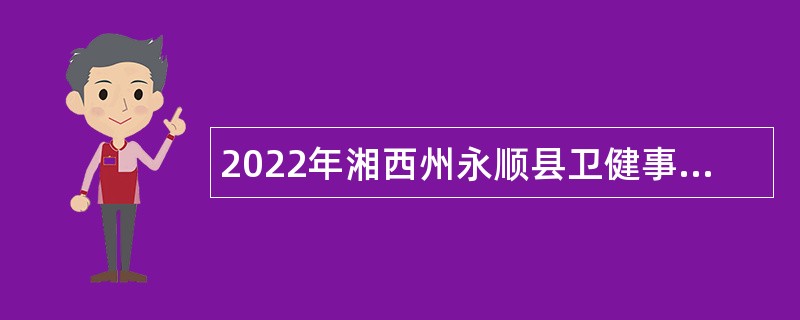 2022年湘西州永顺县卫健事业单位引进急需紧缺人才公告