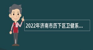 2022年济南市历下区卫健系统招聘实行人员控制总量备案管理工作人员公告