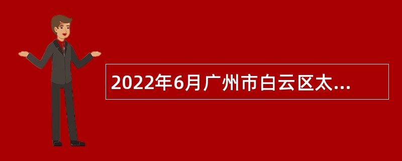 2022年6月广州市白云区太和镇人民政府第二次招聘公告
