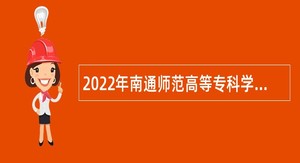 2022年南通师范高等专科学校招聘高层次人才公告