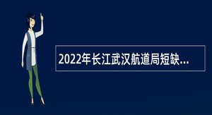 2022年长江武汉航道局短缺专业人才招聘公告（湖北）