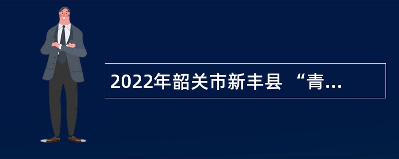 2022年韶关市新丰县 “青年人才”（教育类）招聘公告（第二批）