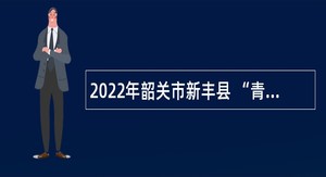 2022年韶关市新丰县 “青年人才”（教育类）招聘公告（第二批）