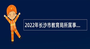 2022年长沙市教育局所属事业单位第二轮引进和选调公告