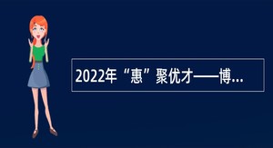 2022年“惠”聚优才——博罗县招聘医疗卫生单位工作人员公告