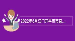 2022年6月江门开平市市直机关单位招考政府雇员公告