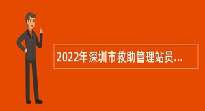 2022年深圳市救助管理站员额制人员招聘公告
