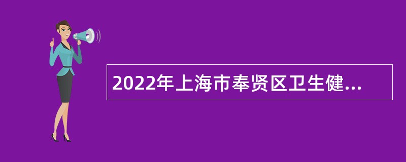 2022年上海市奉贤区卫生健康系统招聘事业单位工作人员公告（第二轮）