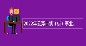 2022年云浮市镇（街）事业单位引进镇域经济发展紧缺专业人才专项招聘公告