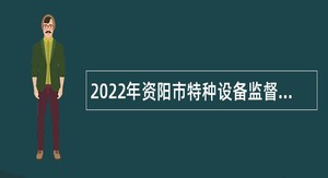 2022年资阳市特种设备监督检验所招聘检验检测人员公告