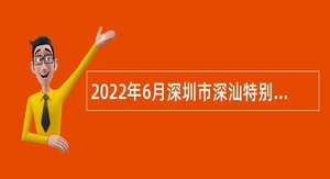 2022年6月深圳市深汕特别合作区机关事业单位招聘事务员公告