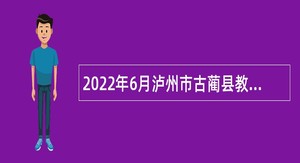 2022年6月泸州市古蔺县教育和体育局下属事业单位考核招聘教师公告
