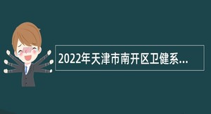 2022年天津市南开区卫健系统招聘事业单位人员公告
