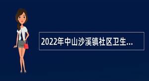 2022年中山沙溪镇社区卫生服务中心招聘合同制人员公告（7月）