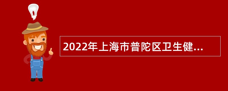 2022年上海市普陀区卫生健康系统招聘卫生专业技术人员公告