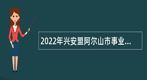 2022年兴安盟阿尔山市事业单位招聘考试公告（41人）