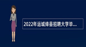 2022年运城绛县招聘大学毕业生到村（社区）工作公告（1号）