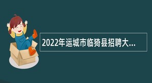 2022年运城市临猗县招聘大学毕业生到村（社区）工作公告（一）