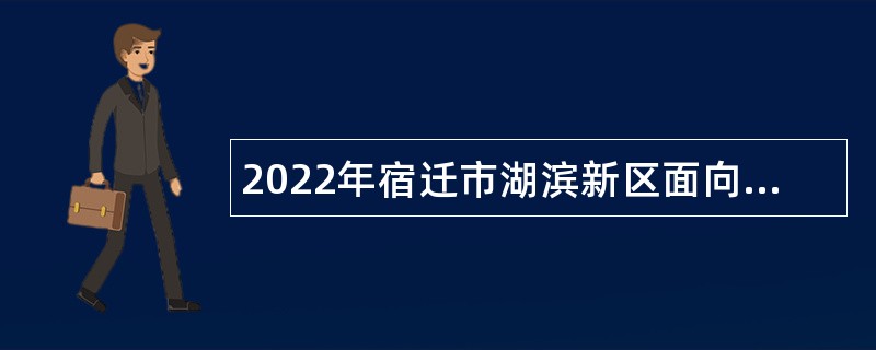 2022年宿迁市湖滨新区面向高层次人才招聘教师公告