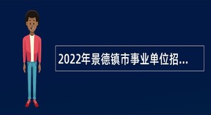 2022年景德镇市事业单位招聘考试公告（377人）