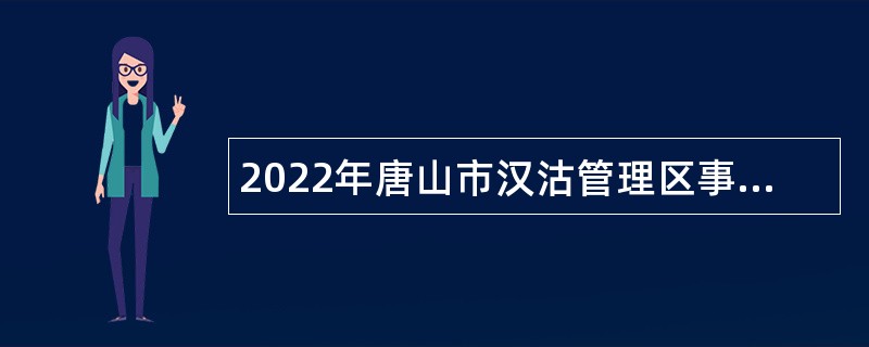 2022年唐山市汉沽管理区事业单位招聘考试公告（31人）