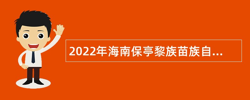 2022年海南保亭黎族苗族自治县事业单位招聘考试公告（50人）