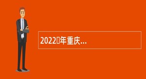 2022​年重庆市渝北区教育事业单位面向2022届高校毕业生招聘公告