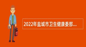 2022年盐城市卫生健康委部分直属事业单位招聘急需高层次人才公告