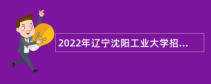 2022年辽宁沈阳工业大学招聘公告（第二批）