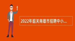 2022年韶关南雄市招聘中小学、幼儿园教师公告