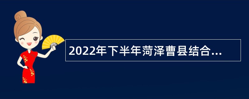 2022年下半年菏泽曹县结合事业单位招聘征集部分本科及以上毕业生应征入伍公告