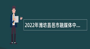 2022年潍坊昌邑市融媒体中心招聘公告