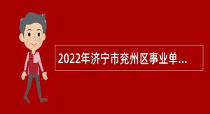 2022年济宁市兖州区事业单位（教育类）急需紧缺青年优秀人才引进公告