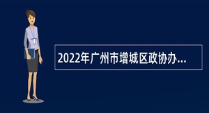 2022年广州市增城区政协办公室招聘聘员公告