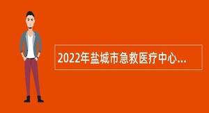 2022年盐城市急救医疗中心招聘专业技术人员公告