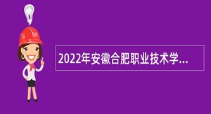 2022年安徽合肥职业技术学院高层次人才引进公告（第一批）