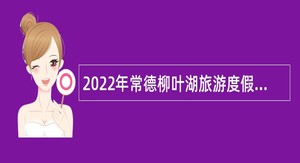 2022年常德柳叶湖旅游度假区事业单位招聘考试公告（26人）